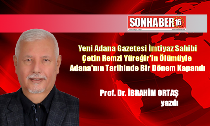 Yeni Adana Gazetesi İmtiyaz Sahibi Çetin Remzi Yüreğir’in Ölümüyle Adana’nın Tarihinde Bir Dönem Kapandı
