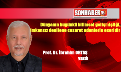 Dünyanın bugünkü bilimsel gelişmişliği, imkansız denilene cesaret edenlerin eseridir